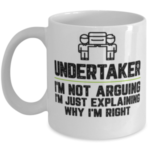 Undertaker I'm Not Arguing I'm Just Explaining Why I'm Right Undertaker Gift
