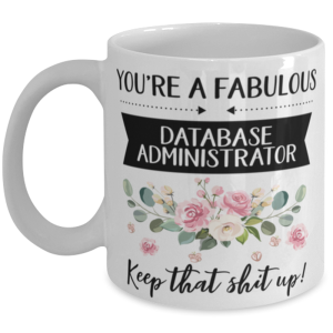 You're A Fabulous Database administrator Keep That Shit Up!, Database