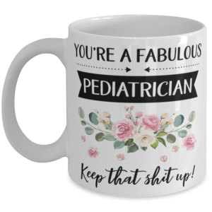 You're A Fabulous Pediatrician Keep That Shit Up!, Pediatrician Mug, gifts for