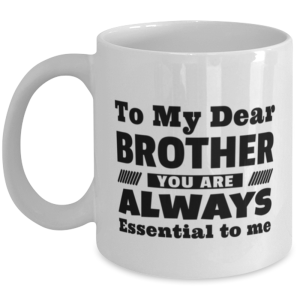 Funny Coffee Mug for Brother - To My Dear You Are Always Essential To Me - 11
