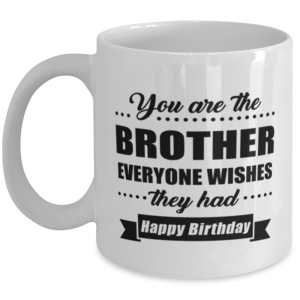 Funny Coffee Mug for Brother - You Are Everyone Wishes They Had Happy Birthday