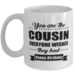 Funny Coffee Mug for Cousin - You Are Everyone Wishes They Had Happy Birthday