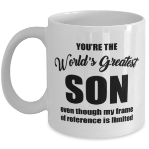 Funny Coffee Mug for Son - You're The World's Greatest Even Though My Frame Of