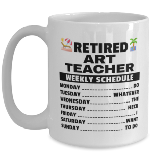 Funny Mug for Retired Art Teacher - Weekly Schedule - 15 oz Retirement Coffee
