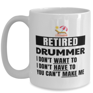 Funny Mug for Retired Drummer - I Don't Want To You Can't Make Me - 15 oz