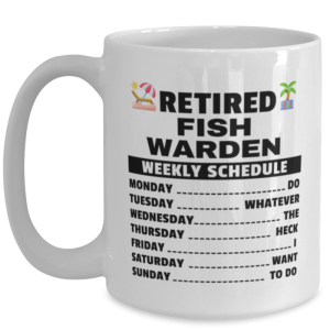 Funny Mug for Retired Fish Warden - Weekly Schedule - 15 oz Retirement Coffee