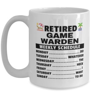 Funny Mug for Retired Game Warden - Weekly Schedule - 15 oz Retirement Coffee