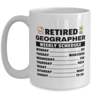 Funny Mug for Retired Geographer - Weekly Schedule - 15 oz Retirement Coffee