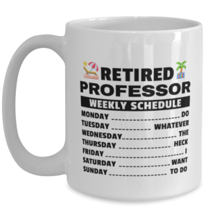 Funny Mug for Retired Professor - Weekly Schedule - 15 oz Retirement Coffee