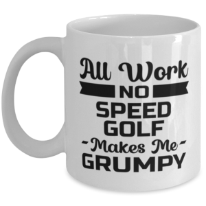 Funny Speed Golf Mug - All Work And No Makes Me Grumpy - 11 oz Coffee Cup For