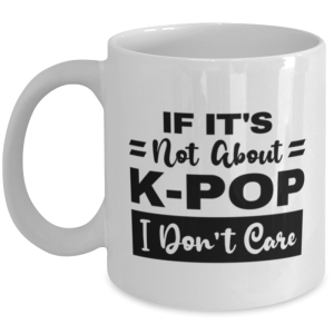 K-Pop Mug - If It's Not About I Don't Care - 11 oz Funny Coffee Cup For K-Pop