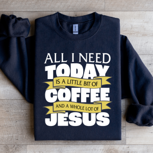 All I Need Today Is A Little Bit Coffee Sweatshirt