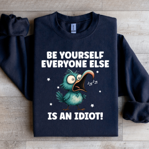 Be Yourself Everyone Else Is An Idiot Sweatshirt