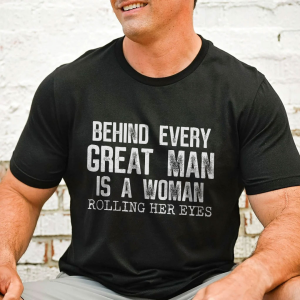 Behind Every Great Man Is A Woman Rolling Her Eyes Tee