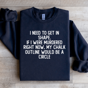 I Need To Get In Shape Sweatshirt