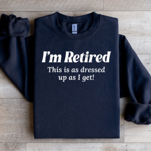 I'm Retired This Is As Dressed Up As I Get Sweatshirt