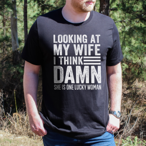 Looking At My Wife I Think Damn She Is One Lucky Woman Tee