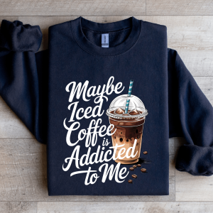 Maybe Iced Coffee Is Addicted To Me Sweatshirt