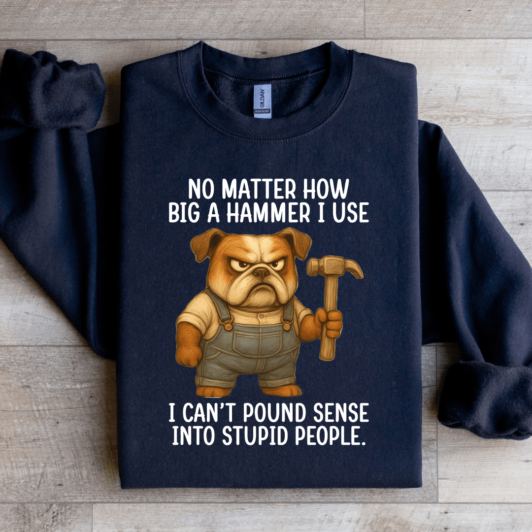 No Matter How Big A Hammer Sweatshirt