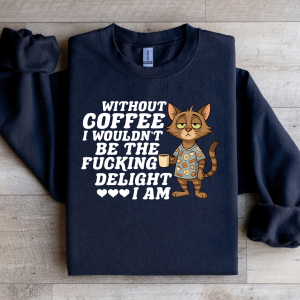 Without Coffee I Wouldn't Be The F-cking Delight Sweatshirt