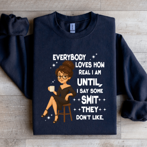 Everybody Loves How Real I Am Until Sweatshirt