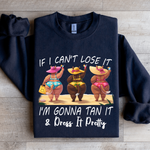 If I Can't Lose It I'm Gonna Tan It Dress It Pretty Sweatshirt