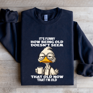 It's Funny How Being Old Doesn't Seem Sweatshirt