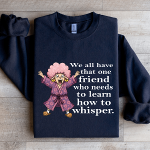 We All Have One Friend Who Needs To Learn How To Whisper Sweatshirt