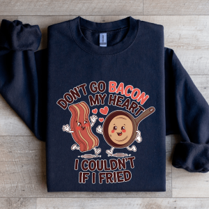 Don't Go Bacon My Heart Sweatshirt