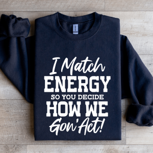 I Match Energy So You Decide How Me Gon Act Sweatshirt