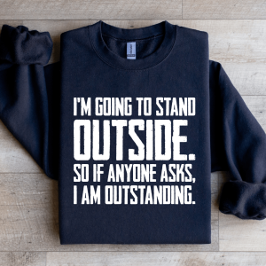 I'm Going To Stand Outside So If Anyone Asks Sweatshirt