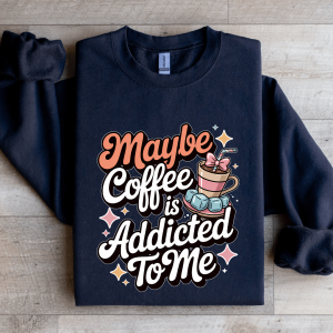 Maybe Coffee Is Addicted To Me Sweatshirt
