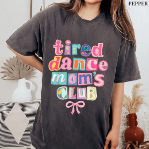 Tired Dance Moms Club Shirt Funny Dance Mom Life Tee Competition Gift